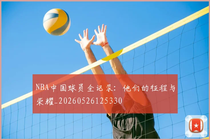NBA中国球员全记录:他们的征程与荣耀_20260526125330