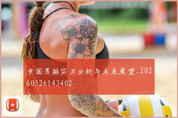 中国男排实力分析与未来展望_20260526143402