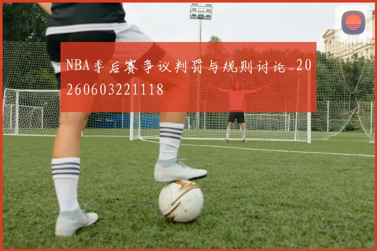 NBA季后赛争议判罚与规则讨论_20260603221118
