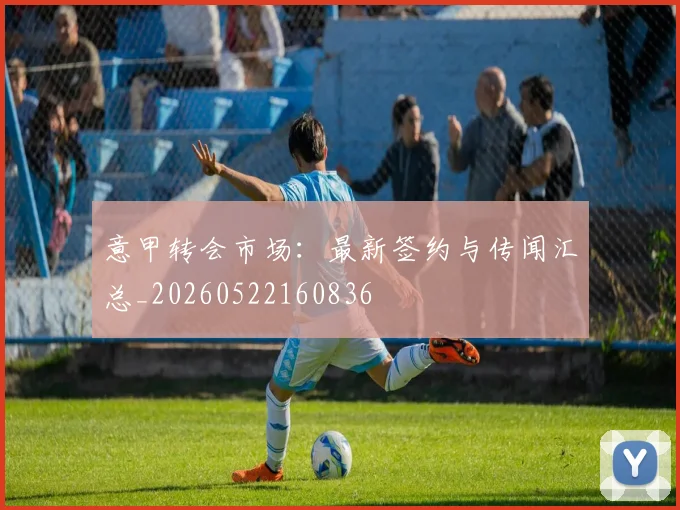 意甲转会市场：最新签约与传闻汇总_20260522160836