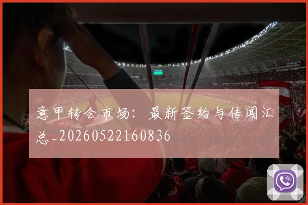 意甲转会市场：最新签约与传闻汇总_20260522160836