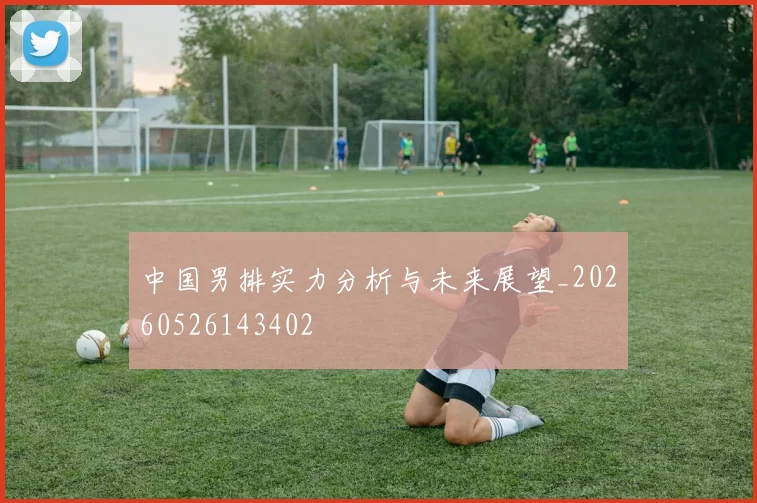 中国男排实力分析与未来展望_20260526143402