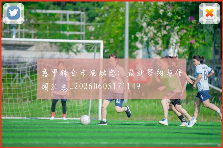 意甲转会市场动态：最新签约与传闻汇总_20260605171149