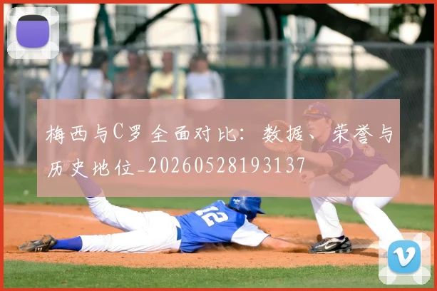 梅西与C罗全面对比:数据、荣誉与历史地位_20260528193137