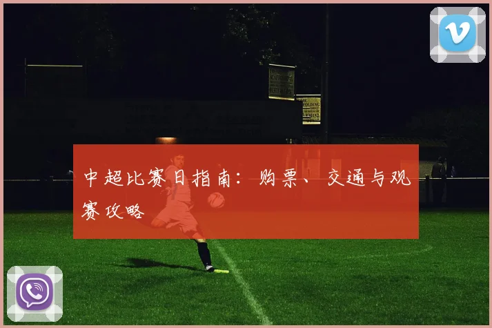 中超比赛日指南：购票、交通与观赛攻略