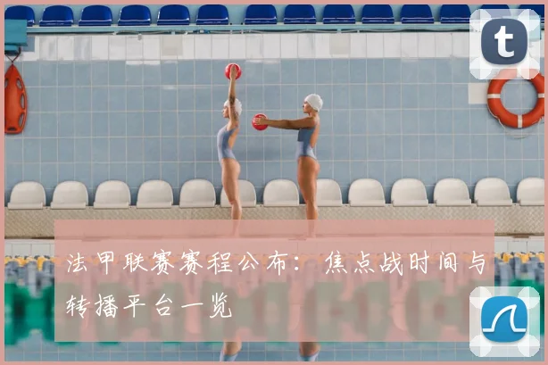 法甲联赛赛程公布：焦点战时间与转播平台一览