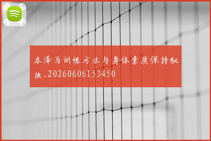 本泽马训练方法与身体素质保持秘诀_20260606153450