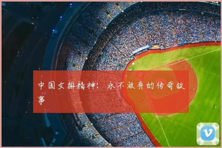 中国女排精神:永不放弃的传奇故事