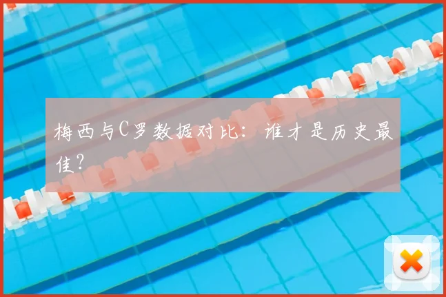 梅西与C罗数据对比:谁才是历史最佳?