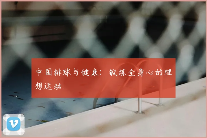 中国排球与健康:锻炼全身心的理想运动