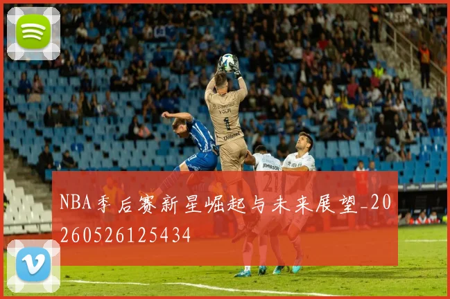 NBA季后赛新星崛起与未来展望_20260526125434