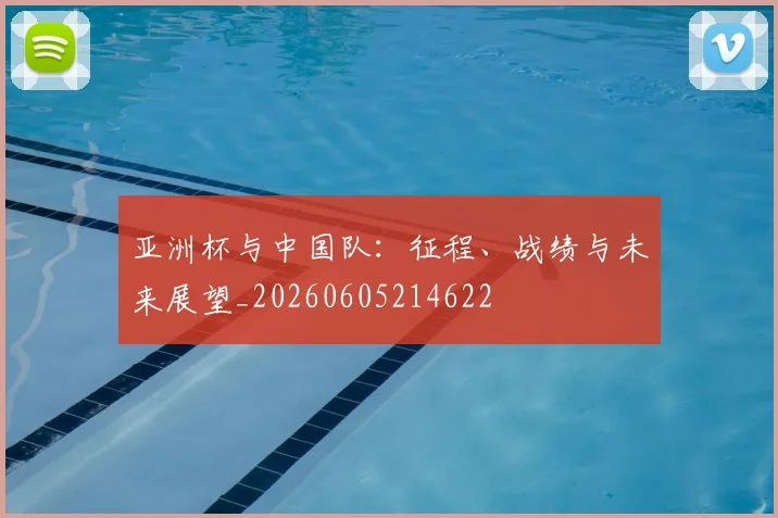 亚洲杯与中国队：征程、战绩与未来展望_20260605214622