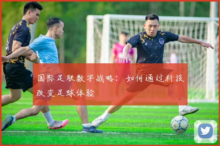 国际足联数字战略：如何通过科技改变足球体验