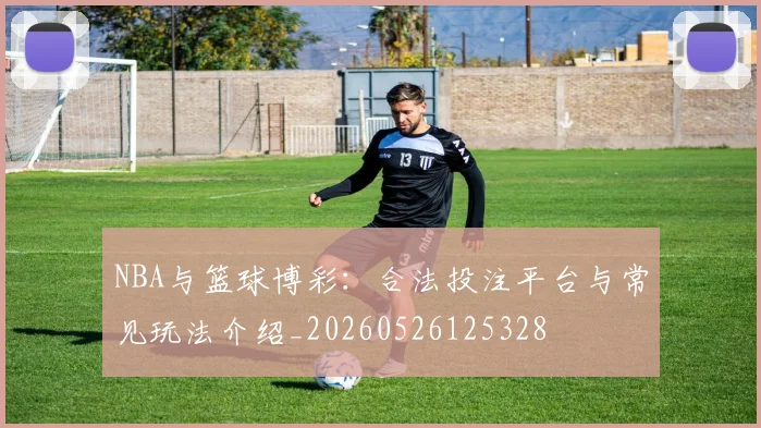 NBA与篮球博彩:合法投注平台与常见玩法介绍_20260526125328