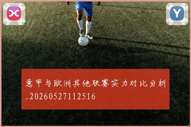 意甲与欧洲其他联赛实力对比分析_20260527112516