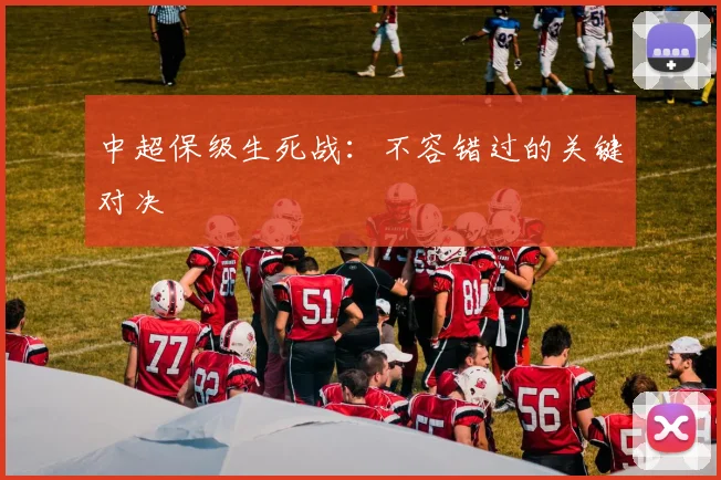 中超保级生死战:不容错过的关键对决