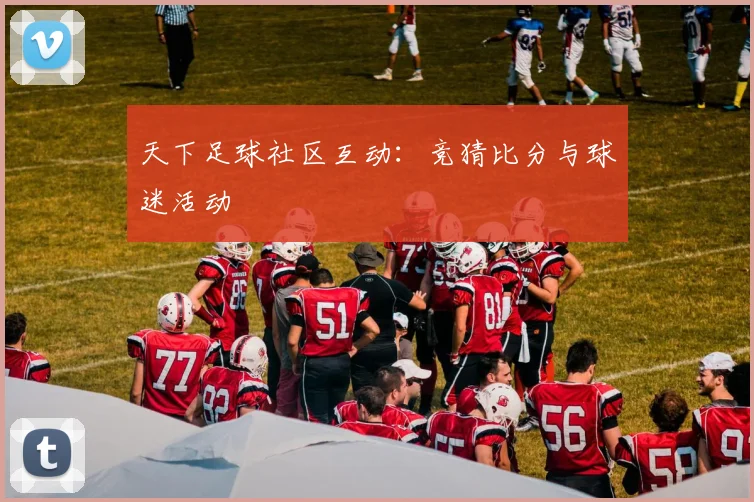 天下足球社区互动：竞猜比分与球迷活动