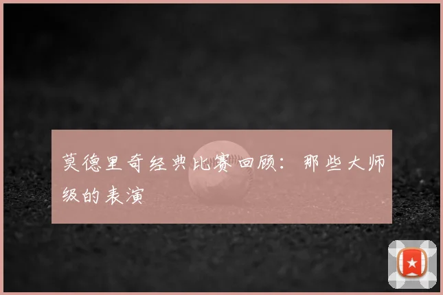 莫德里奇经典比赛回顾：那些大师级的表演
